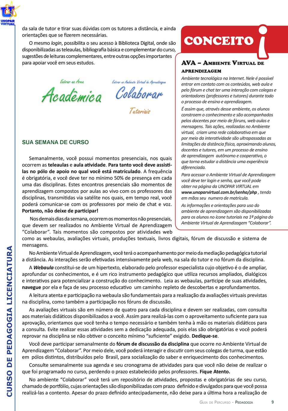 opções importantes para apoiar você em seus estudos. SUA SEMANA DE CURSO Semanalmente, você possui momentos presenciais, nos quais ocorrem as teleaulas e aula atividade.