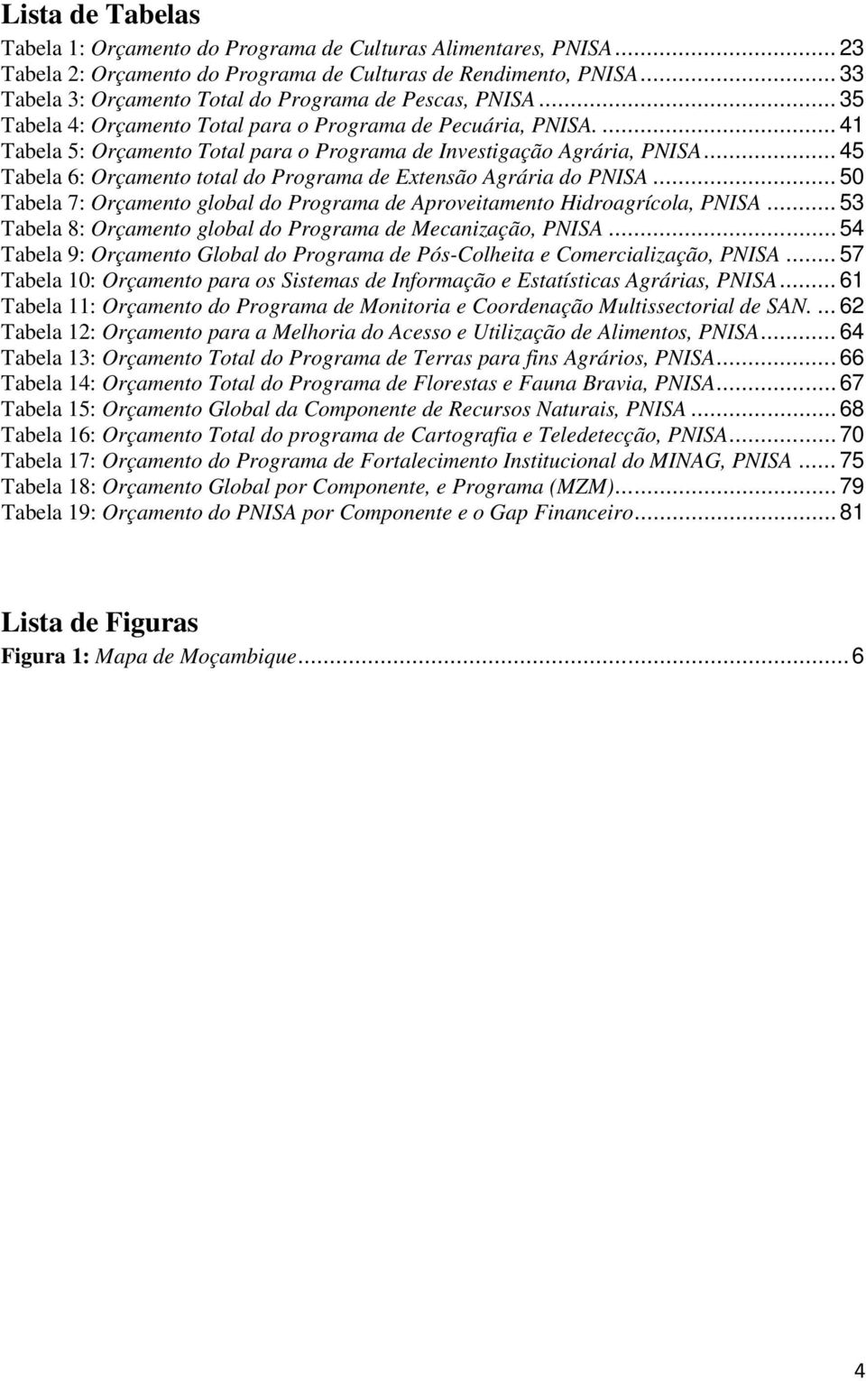 ... 41 Tabela 5: Orçamento Total para o Programa de Investigação Agrária, PNISA... 45 Tabela 6: Orçamento total do Programa de Extensão Agrária do PNISA.