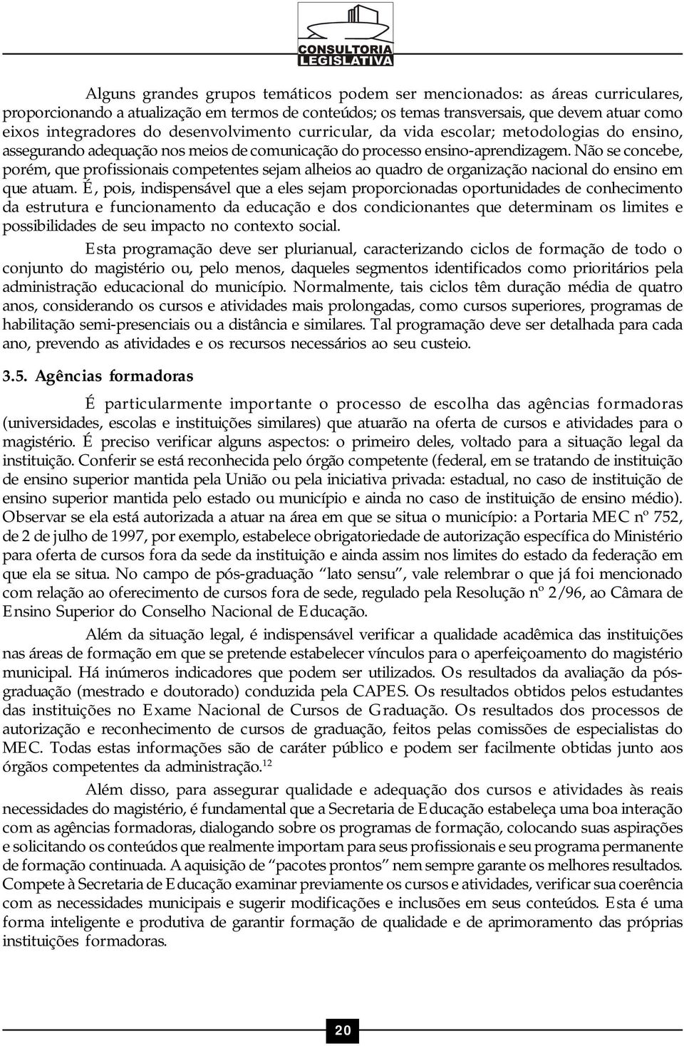 Não se concebe, porém, que profissionais competentes sejam alheios ao quadro de organização nacional do ensino em que atuam.