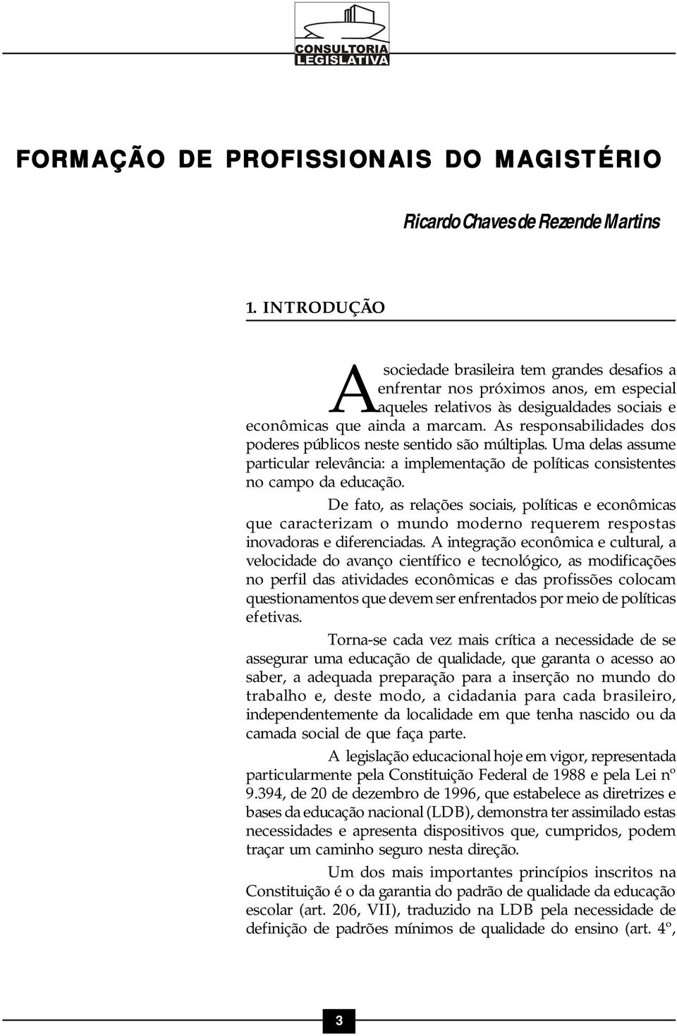 As responsabilidades dos poderes públicos neste sentido são múltiplas. Uma delas assume particular relevância: a implementação de políticas consistentes no campo da educação.