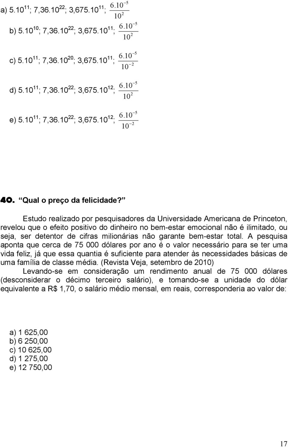 Estudo realizado por pesquisadores da Universidade Americana de Princeton, revelou que o efeito positivo do dinheiro no bem-estar emocional não é ilimitado, ou seja, ser detentor de cifras