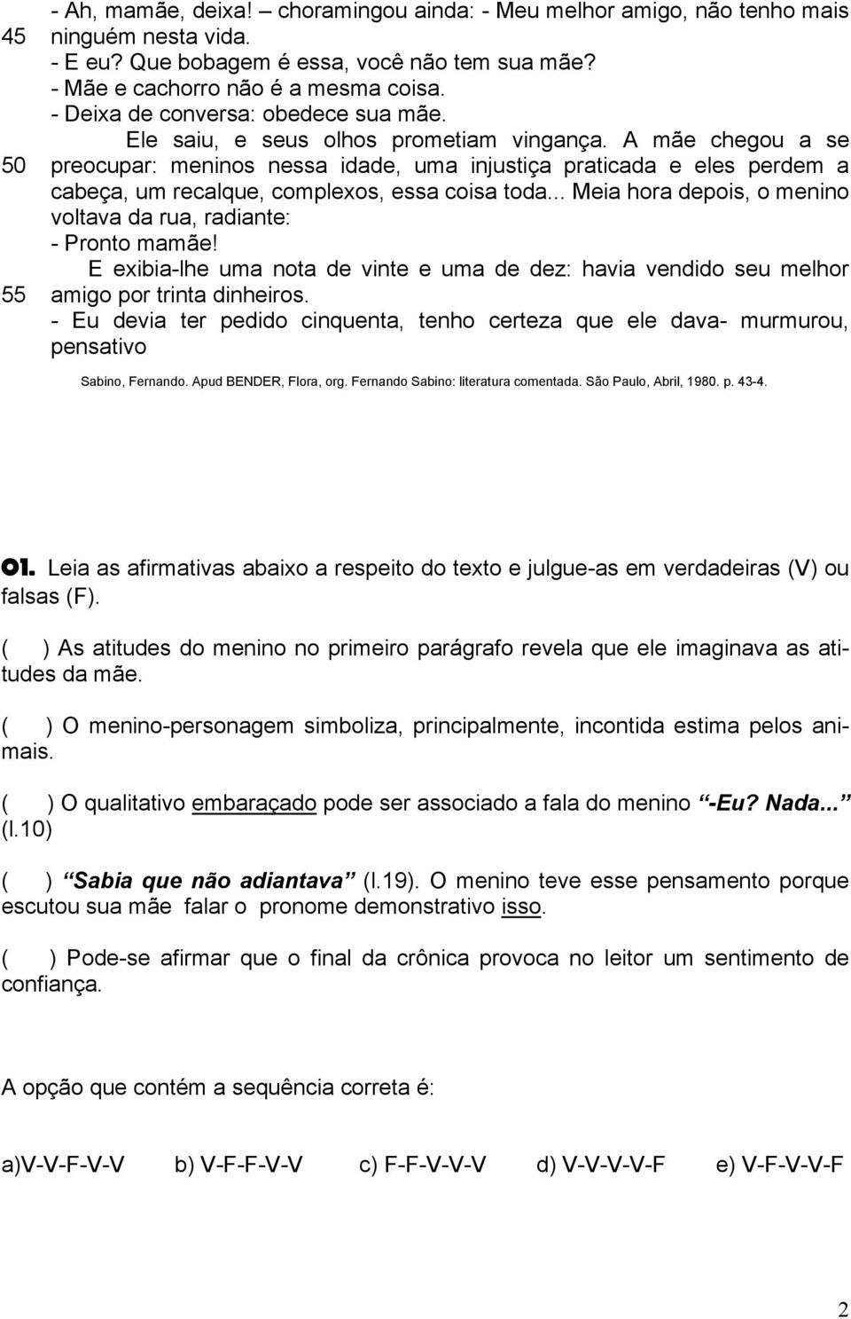 A mãe chegou a se preocupar: meninos nessa idade, uma injustiça praticada e eles perdem a cabeça, um recalque, complexos, essa coisa toda.