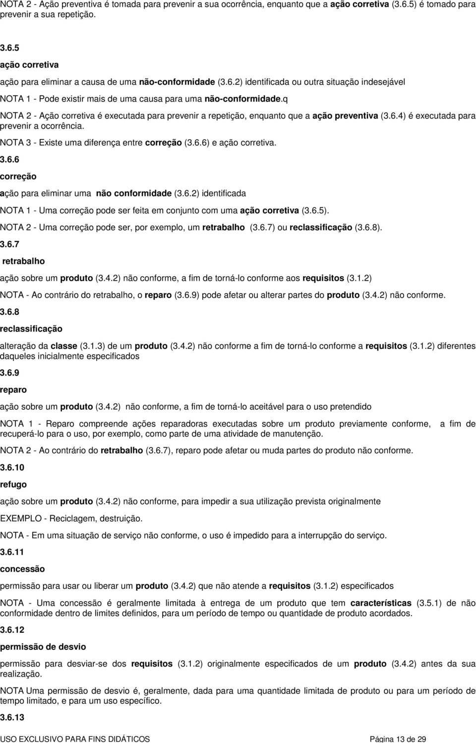 q NOTA 2 - Ação corretiva é executada para prevenir a repetição, enquanto que a ação preventiva (3.6.4) é executada para prevenir a ocorrência. NOTA 3 - Existe uma diferença entre correção (3.6.6) e ação corretiva.