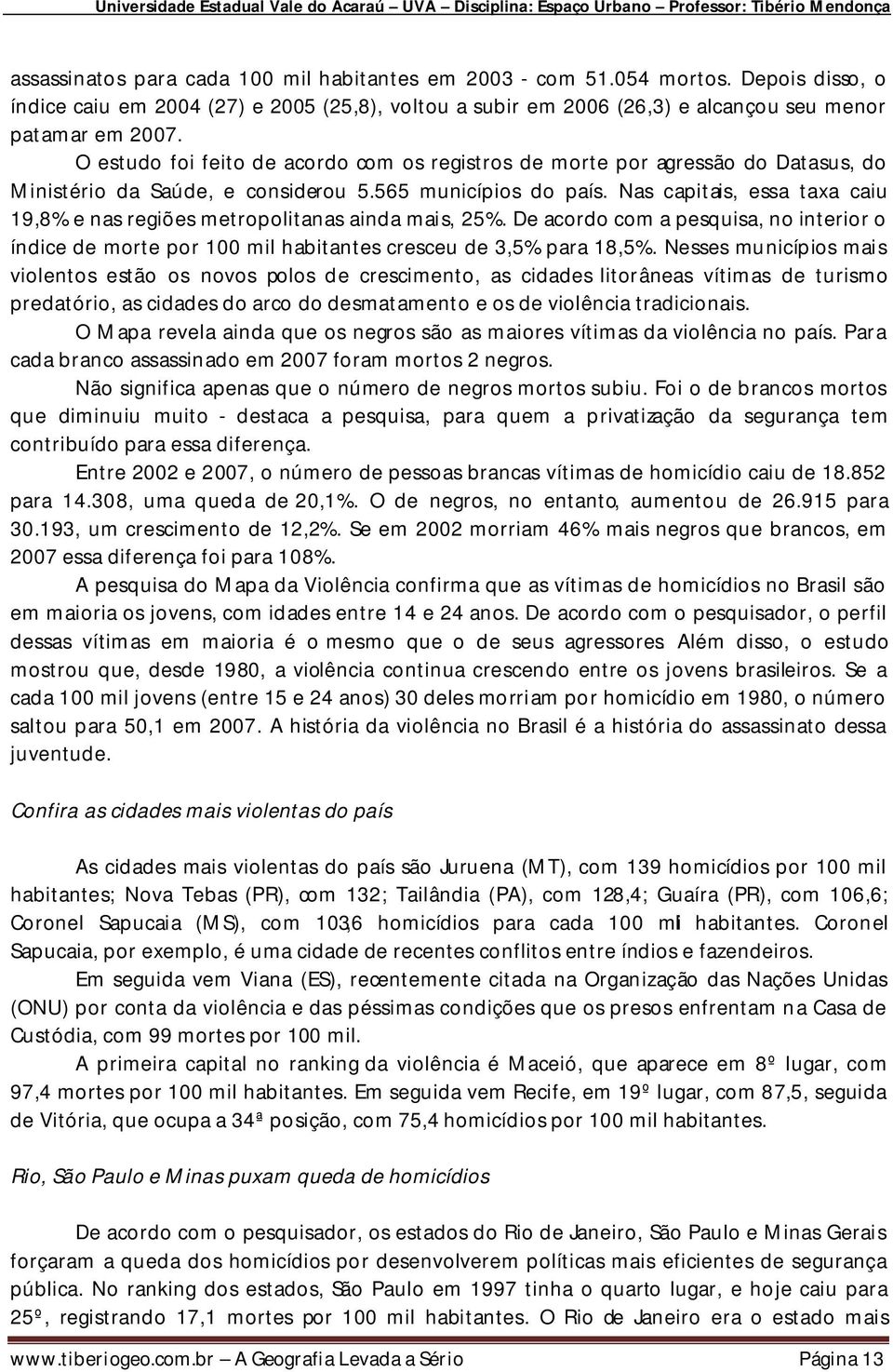 Nas capitais, essa taxa caiu 19,8% e nas regiões metropolitanas ainda mais, 25%. De acordo com a pesquisa, no interior o índice de morte por 100 mil habitantes cresceu de 3,5% para 18,5%.