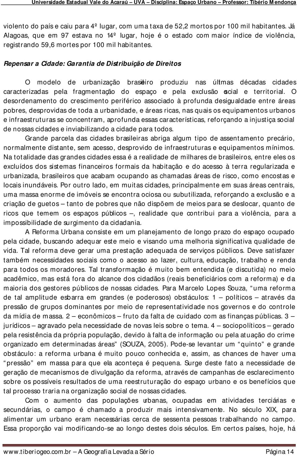 Repensar a Cidade: Garantia de Distribuição de Direitos O modelo de urbanização brasileiro produziu nas últimas décadas cidades caracterizadas pela fragmentação do espaço e pela exclusão social e