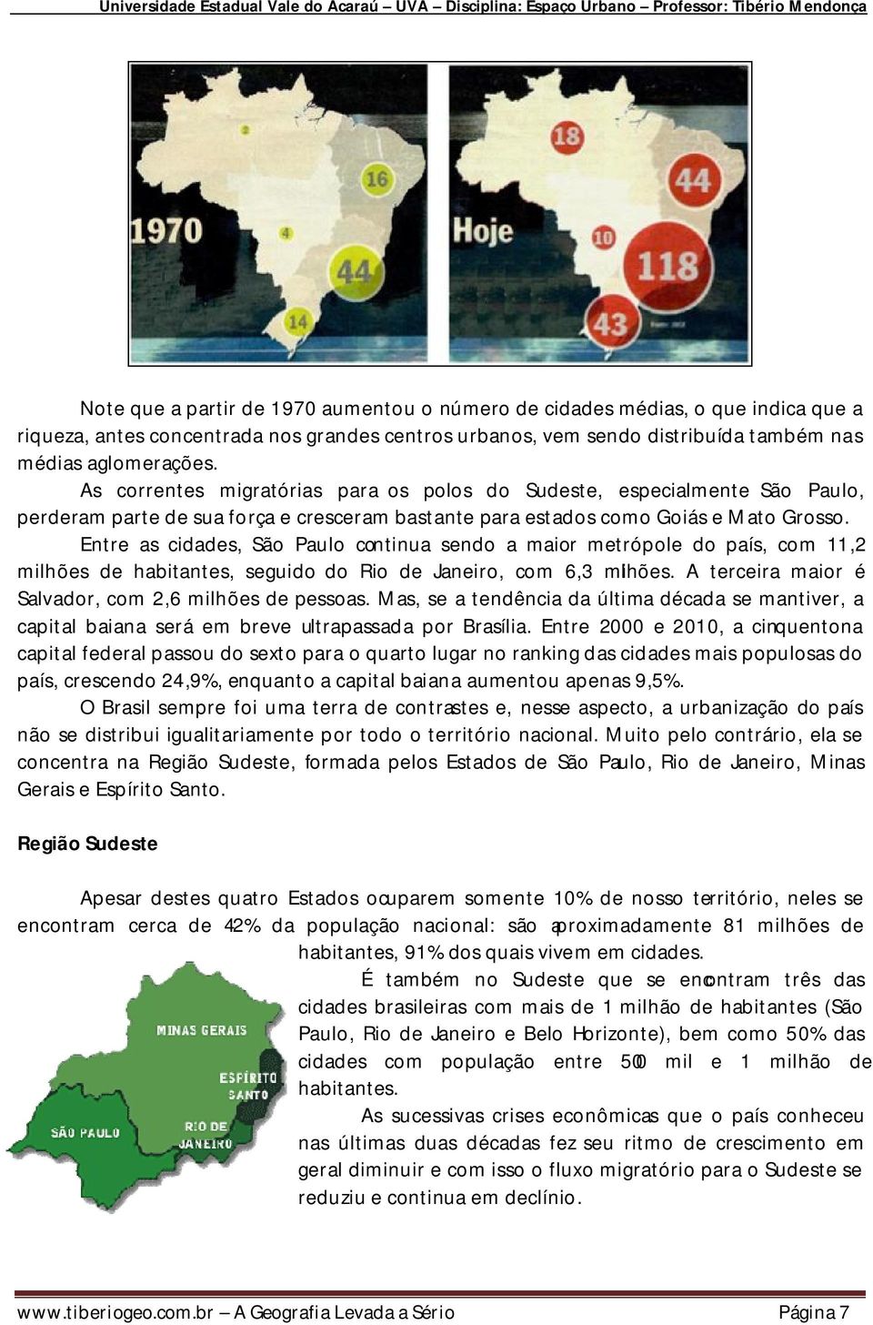 Entre as cidades, São Paulo continua sendo a maior metrópole do país, com 11,2 milhões de habitantes, seguido do Rio de Janeiro, com 6,3 milhões.