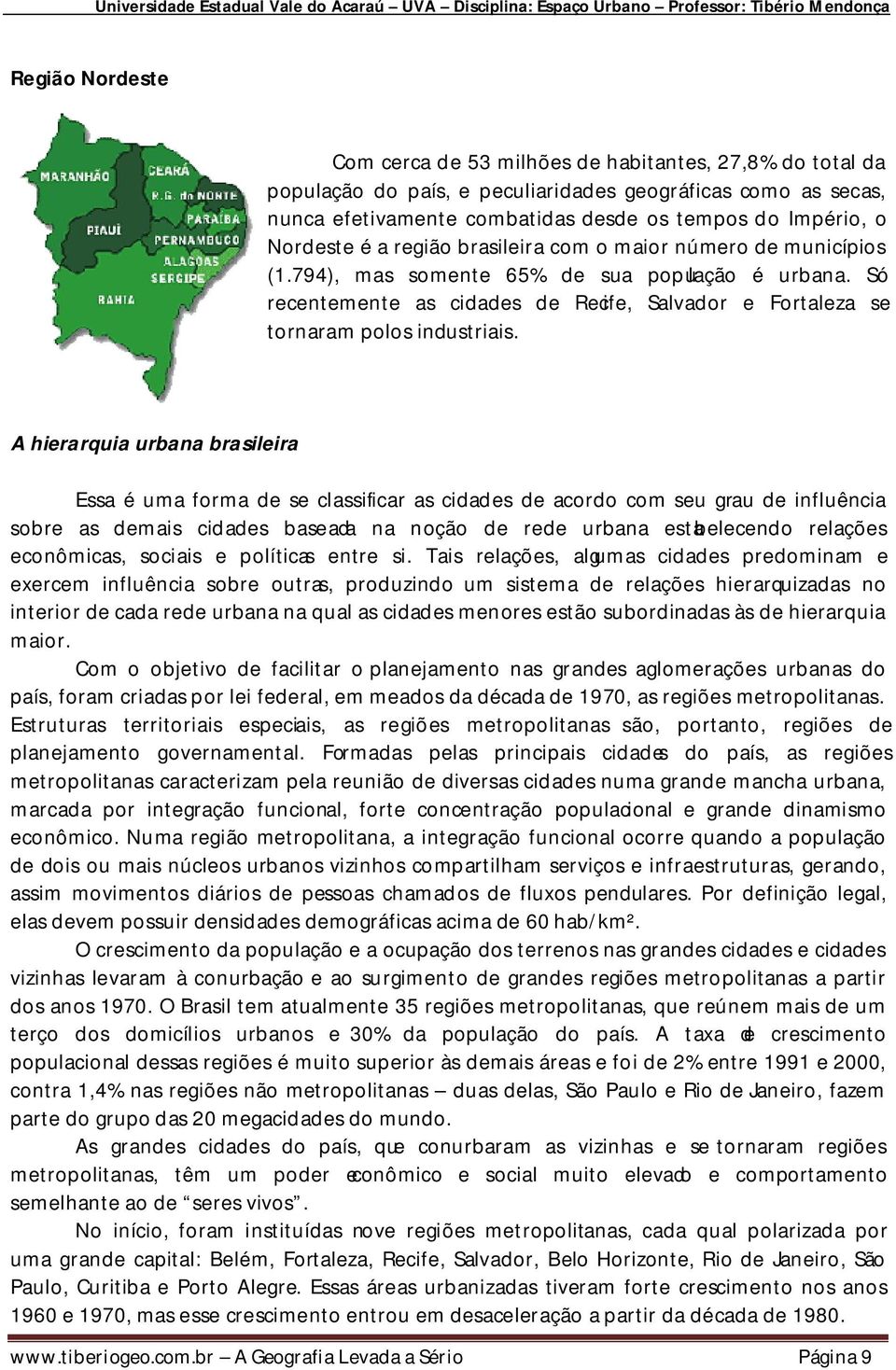 Só recentemente as cidades de Recife, Salvador e Fortaleza se tornaram polos industriais.