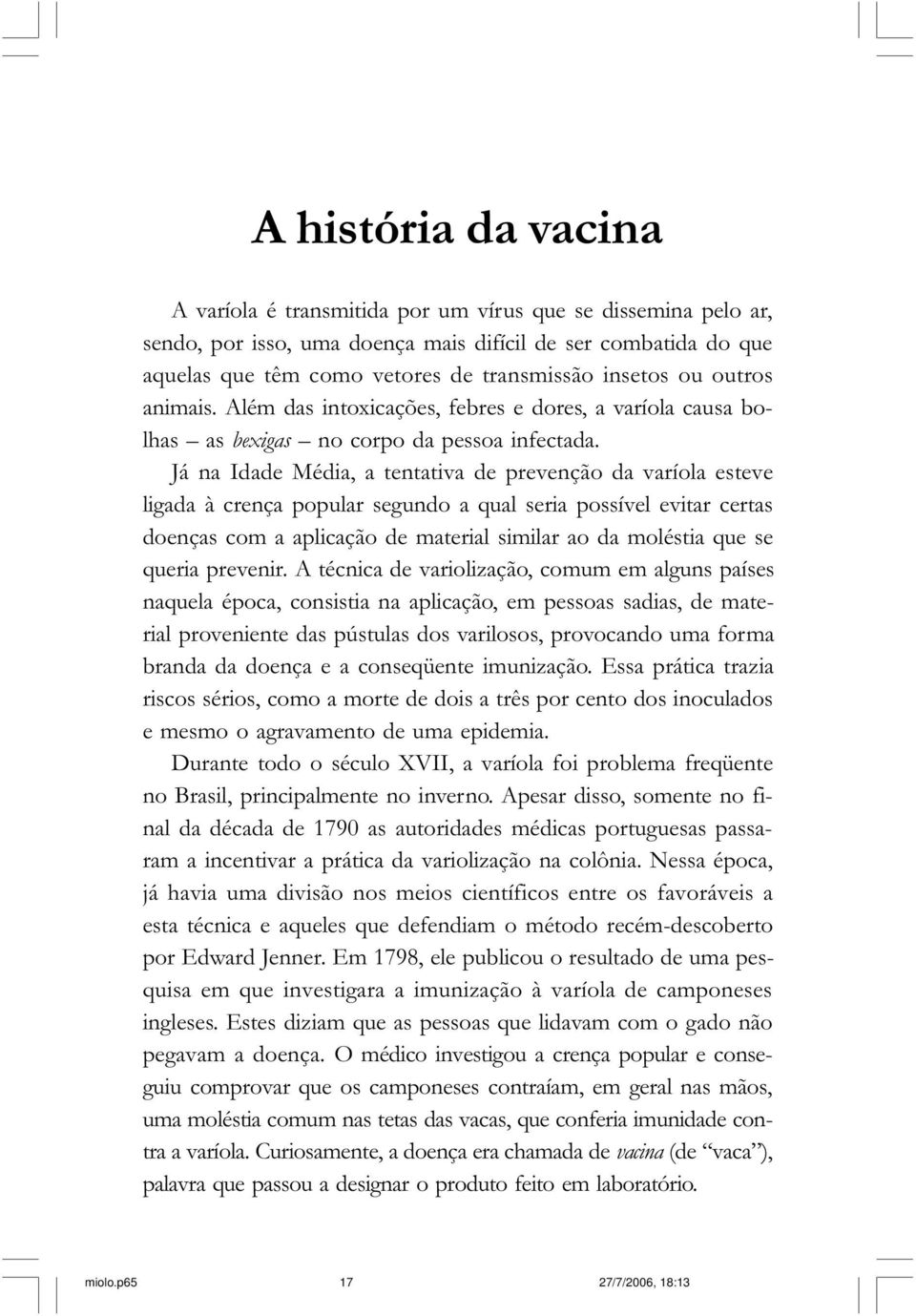 Alguns médicos temiam as conseqüências que poderiam advir da transferência para o homem de uma substância extraída de animais.