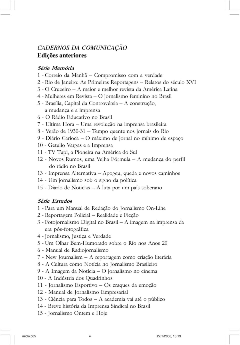 Educativo no Brasil 7 - Ultima Hora Uma revolução na imprensa brasileira 8 - Verão de 1930-31 Tempo quente nos jornais do Rio 9 - Diário Carioca O máximo de jornal no mínimo de espaço 10 - Getulio