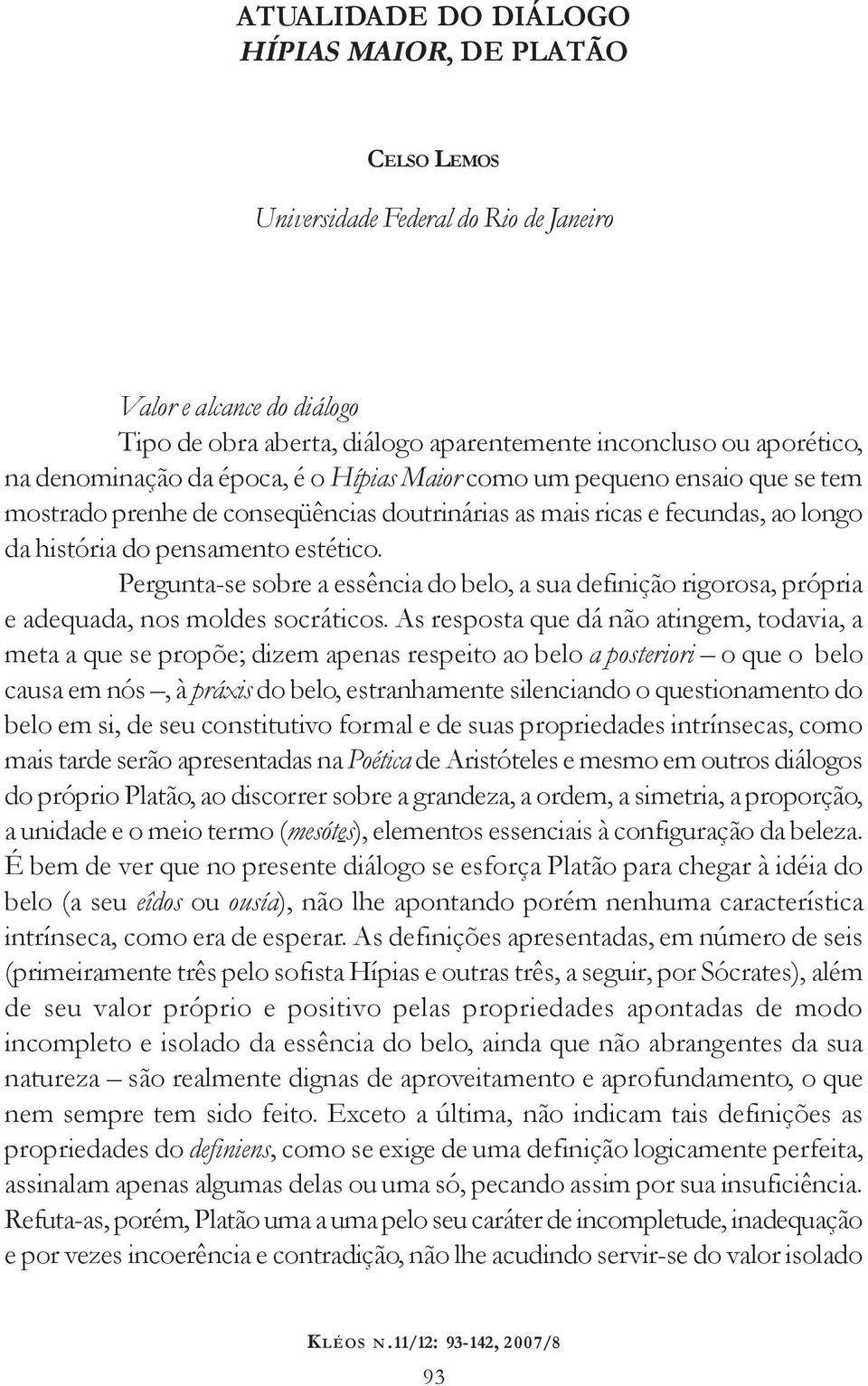 estético. Pergunta-se sobre a essência do belo, a sua definição rigorosa, própria e adequada, nos moldes socráticos.