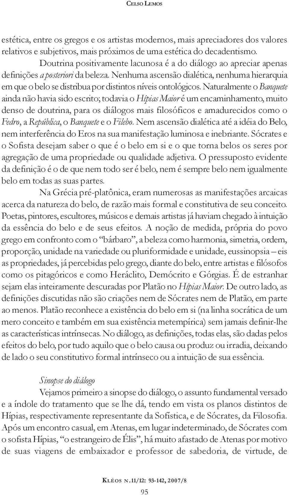 Nenhuma ascensão dialética, nenhuma hierarquia em que o belo se distribua por distintos níveis ontológicos.