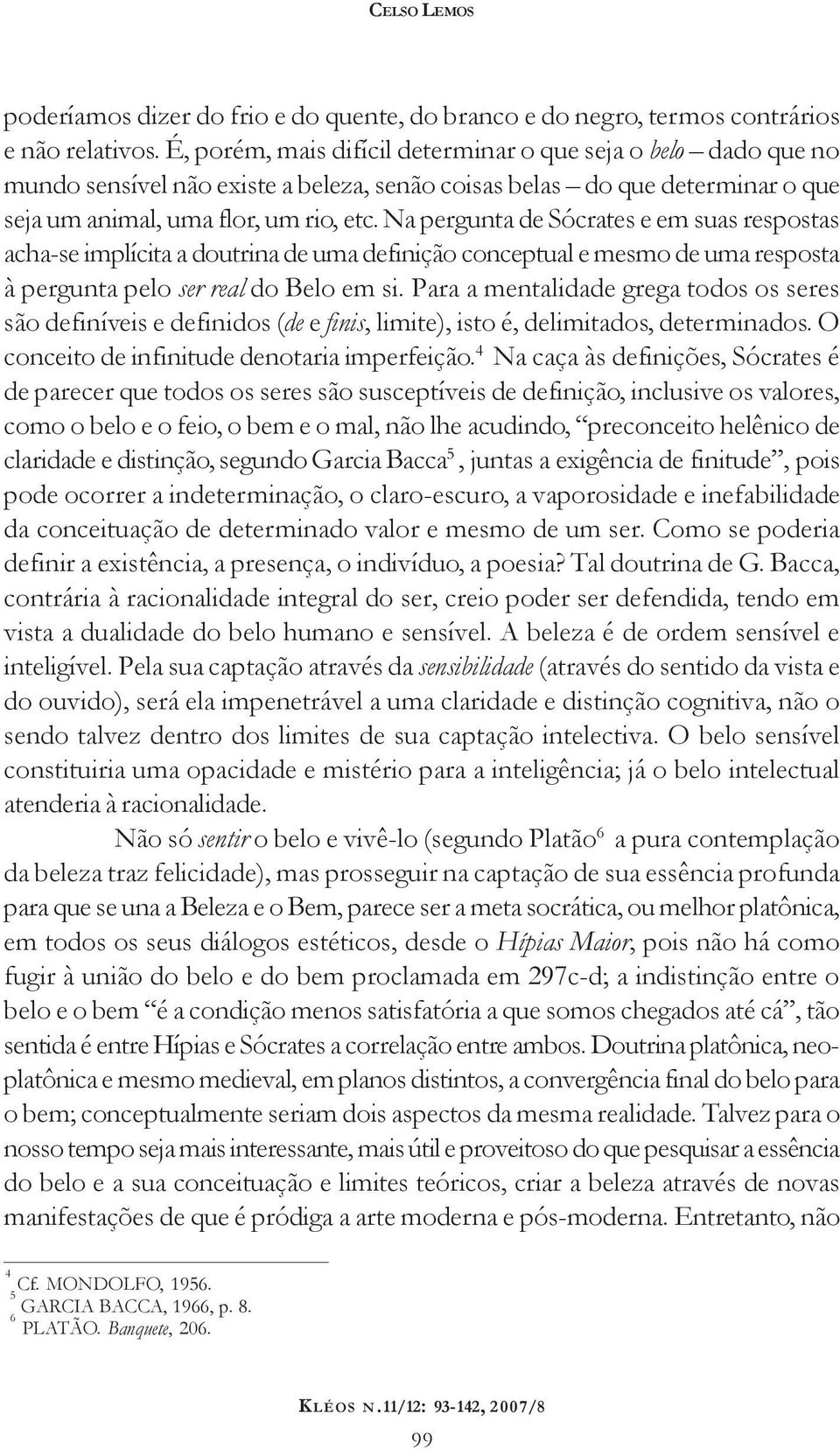 Na pergunta de Sócrates e em suas respostas acha-se implícita a doutrina de uma definição conceptual e mesmo de uma resposta à pergunta pelo ser real do Belo em si.