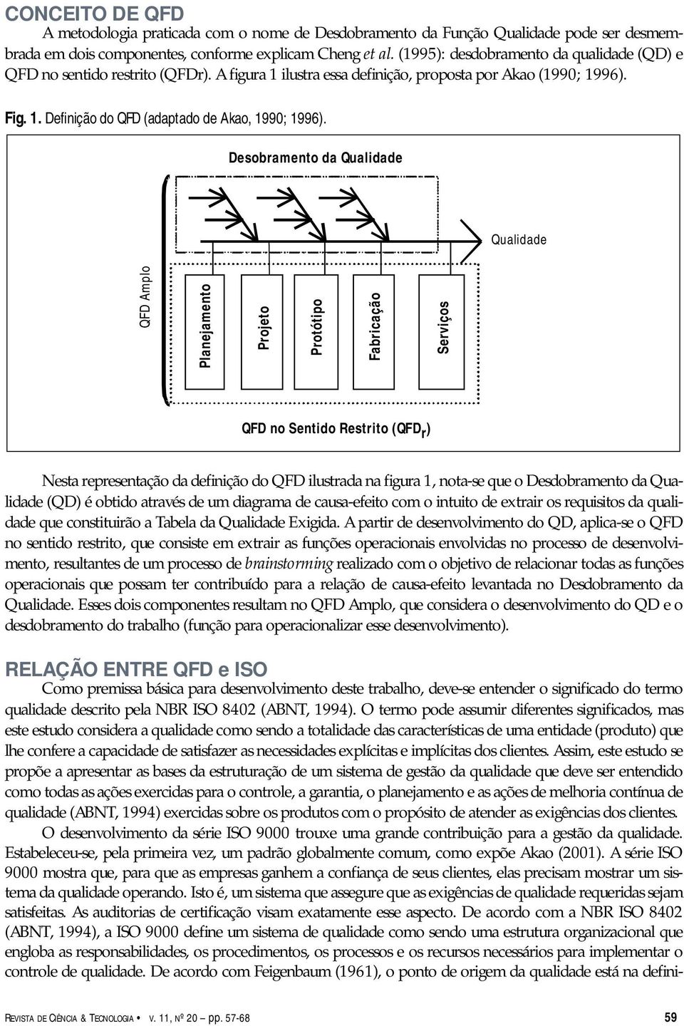 Desobramento da Qualidade Qualidade QFD Amplo Planejamento Projeto Protótipo Fabricação Serviços QFD no Sentido Restrito (QFD r ) Nesta representação da definição do QFD ilustrada na figura 1,