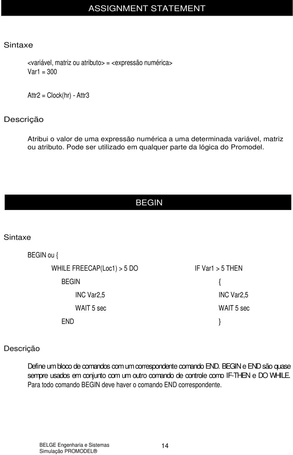 BEGIN BEGIN ou { WHILE FREECAP(Loc1) > 5 DO IF Var1 > 5 THEN BEGIN { INC Var2,5 INC Var2,5 WAIT 5 sec WAIT 5 sec END } Define um bloco de comandos com um