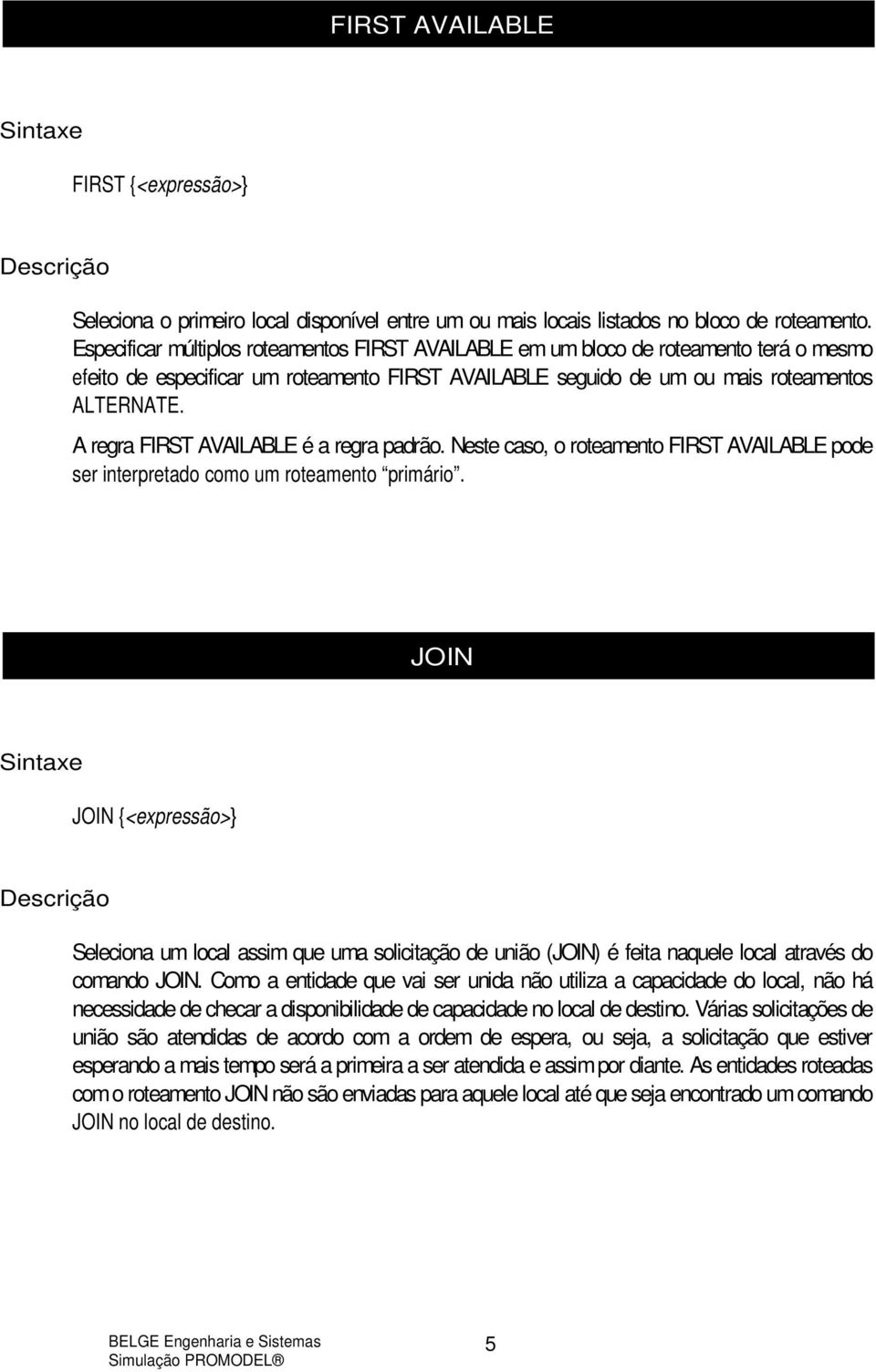 A regra FIRST AVAILABLE é a regra padrão. Neste caso, o roteamento FIRST AVAILABLE pode ser interpretado como um roteamento primário.