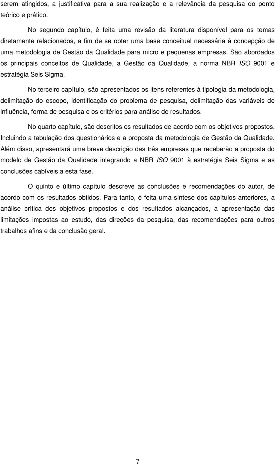 Qualidade para micro e pequenas empresas. São abordados os principais conceitos de Qualidade, a Gestão da Qualidade, a norma NBR ISO 9001 e estratégia Seis Sigma.