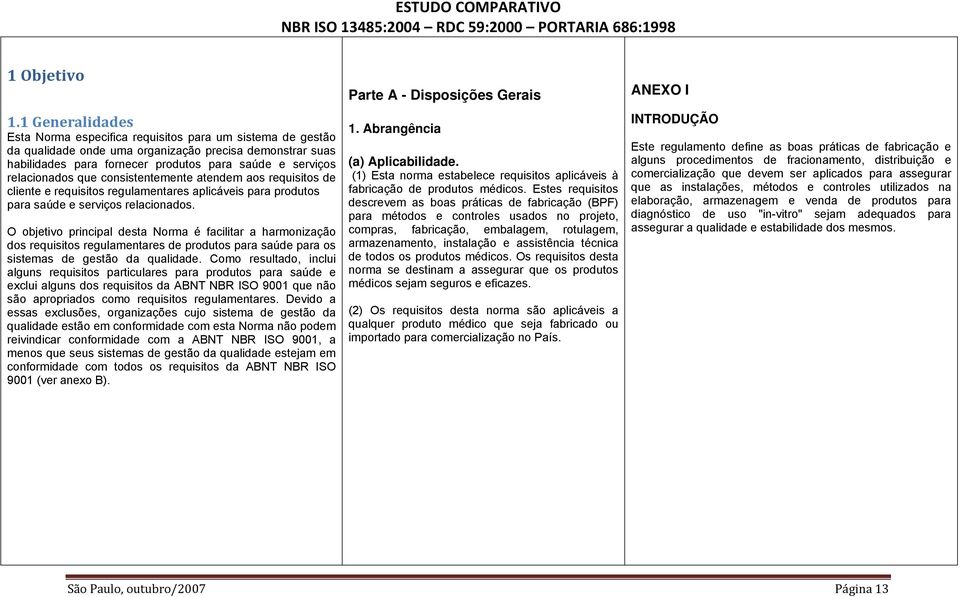 relacionados que consistentemente atendem aos requisitos de cliente e requisitos regulamentares aplicáveis para produtos para saúde e serviços relacionados.