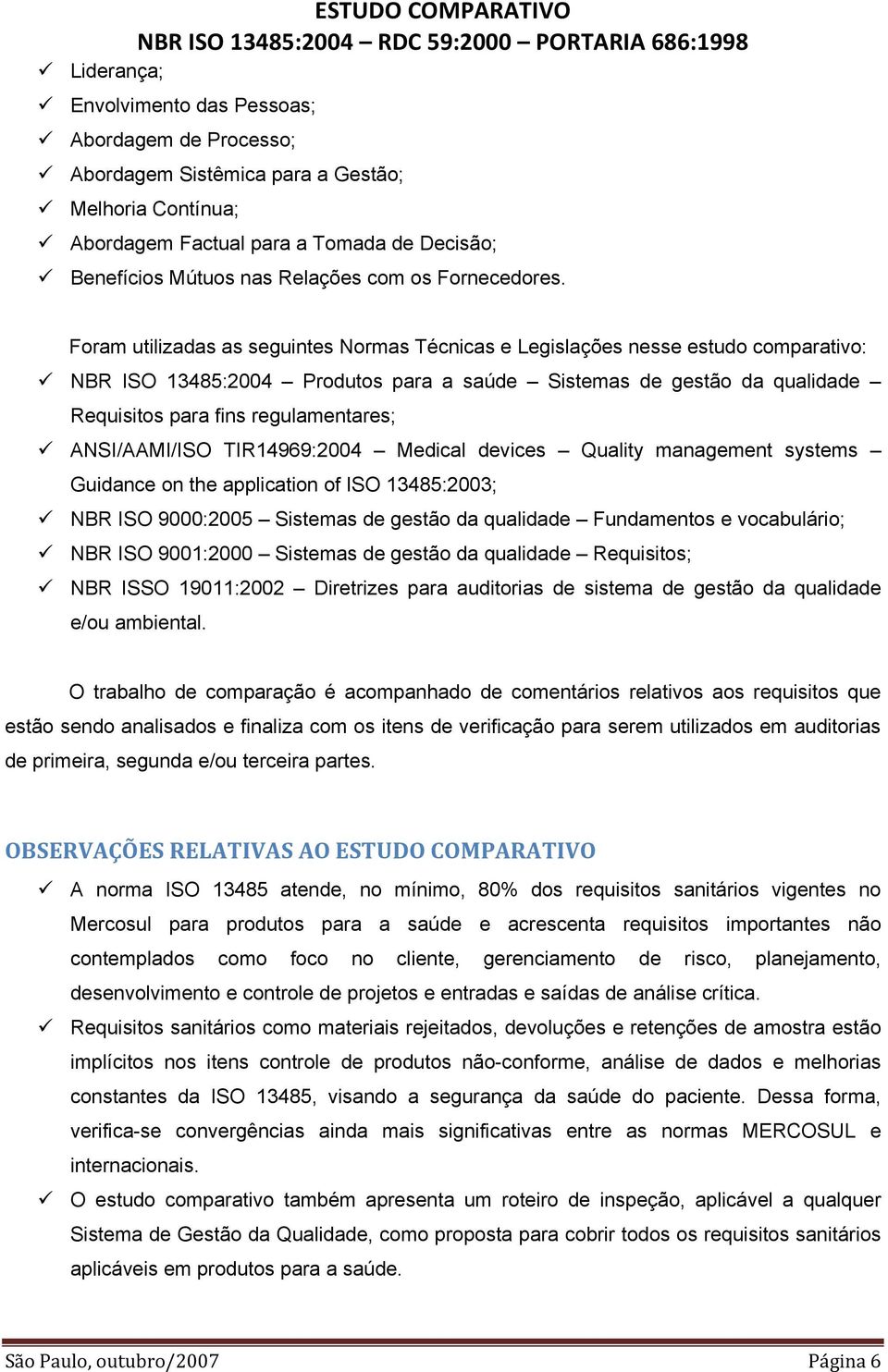 Foram utilizadas as seguintes Normas Técnicas e Legislações nesse estudo comparativo: NBR ISO 13485:2004 Produtos para a saúde Sistemas de gestão da qualidade Requisitos para fins regulamentares;