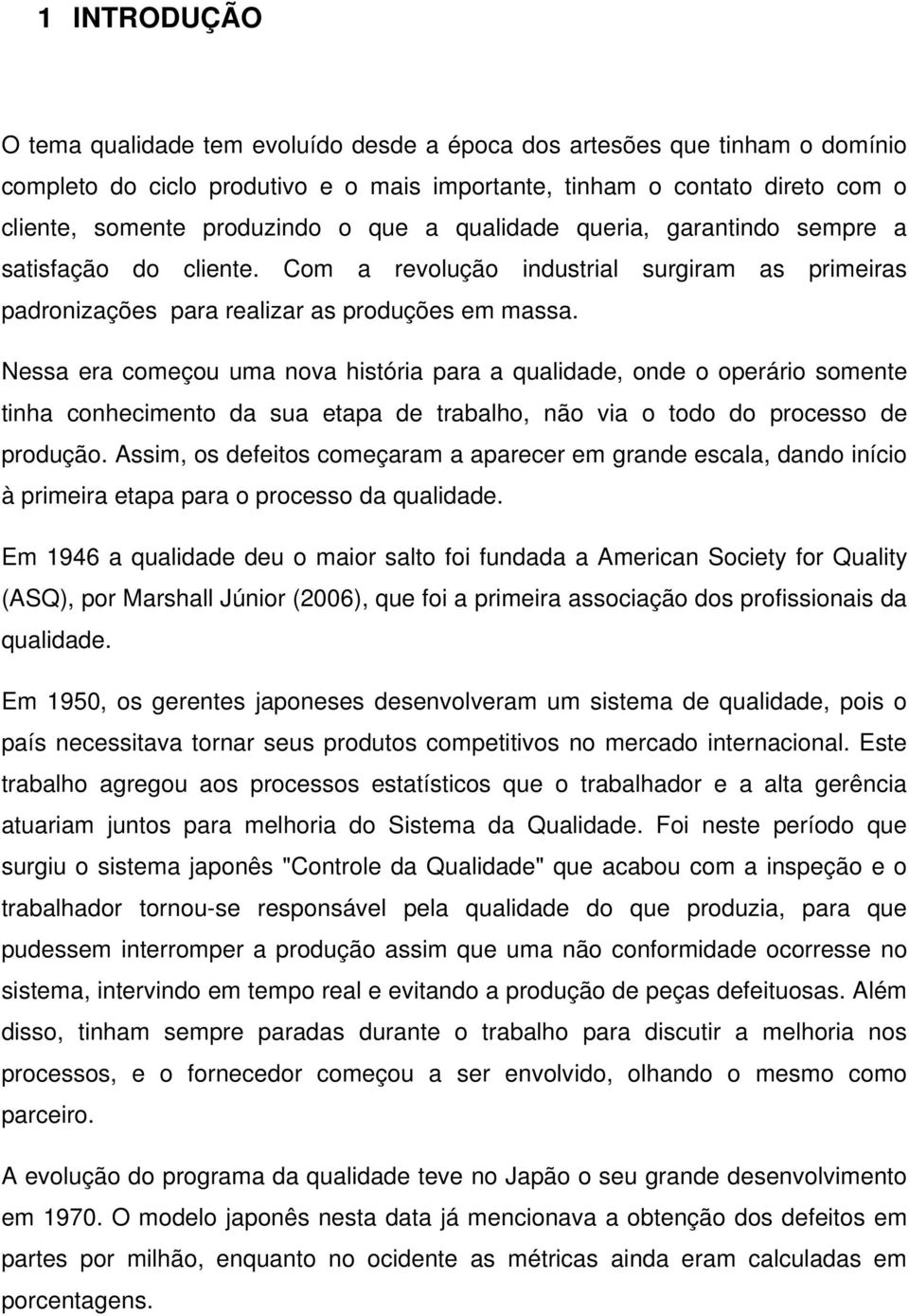 Nessa era começou uma nova história para a qualidade, onde o operário somente tinha conhecimento da sua etapa de trabalho, não via o todo do processo de produção.