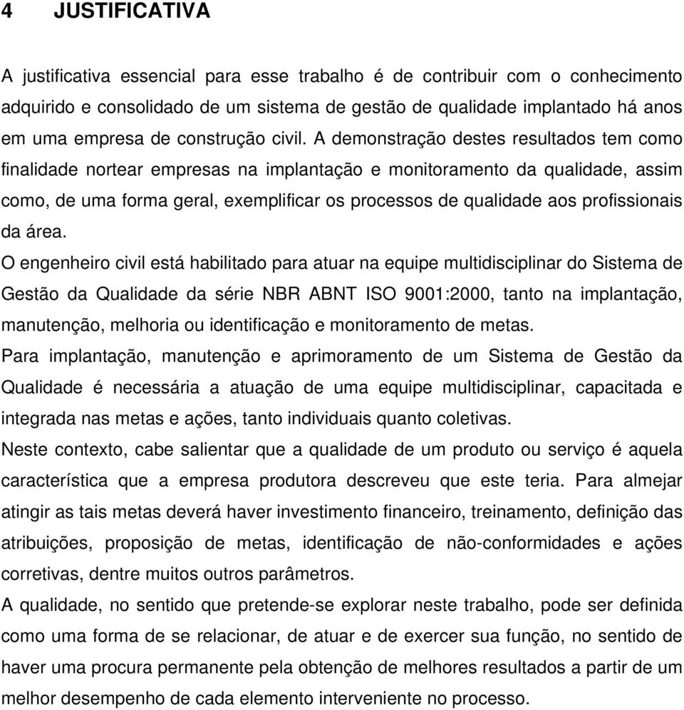 A demonstração destes resultados tem como finalidade nortear empresas na implantação e monitoramento da qualidade, assim como, de uma forma geral, exemplificar os processos de qualidade aos