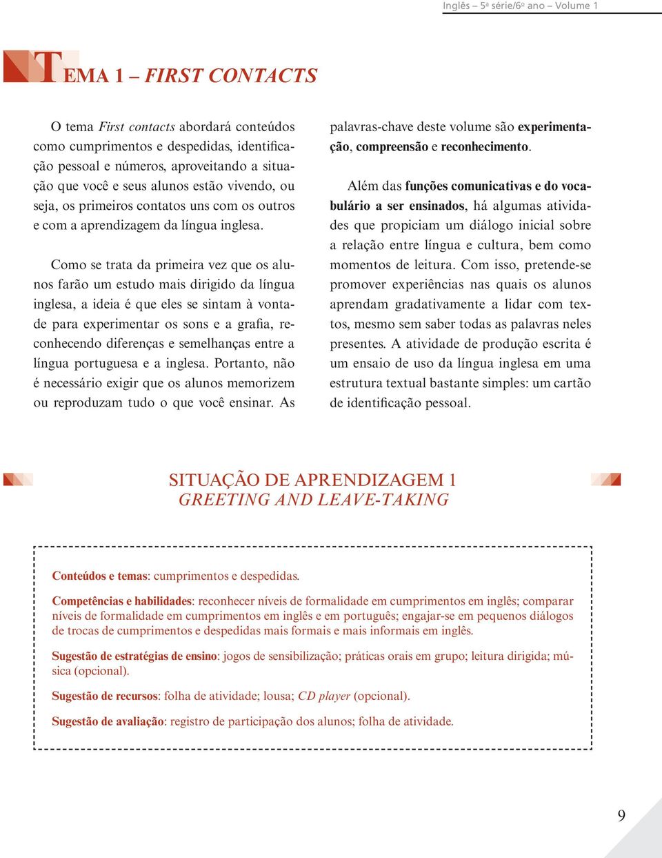 Como se trata da primeira vez que os alunos farão um estudo mais dirigido da língua inglesa, a ideia é que eles se sintam à vontade para experimentar os sons e a grafia, reconhecendo diferenças e