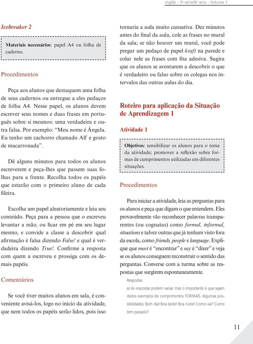 Nesse papel, os alunos devem escrever seus nomes e duas frases em português sobre si mesmos: uma verdadeira e outra falsa. Por exemplo: Meu nome é Ângela.