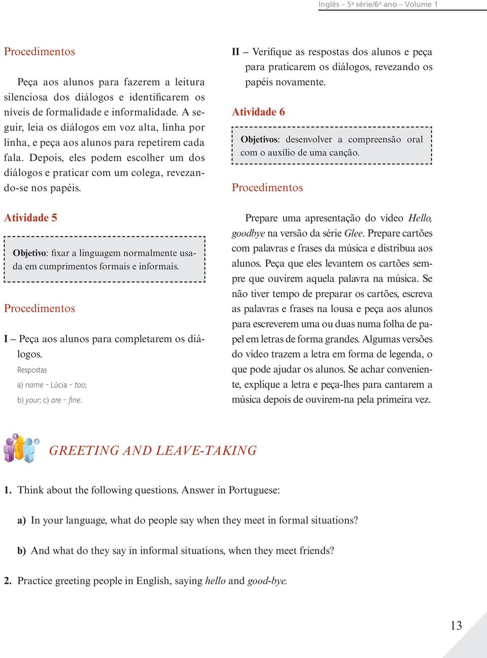 II Verifique as respostas dos alunos e peça para praticarem os diálogos, revezando os papéis novamente. Atividade 6 Objetivos: desenvolver a compreensão oral com o auxílio de uma canção.