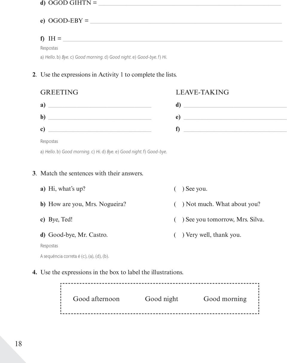 f) Good-bye. 3. Match the sentences with their answers. a) Hi, what s up? ( ) See you. b) How are you, Mrs. Nogueira? ( ) Not much. What about you? c) Bye, Ted!