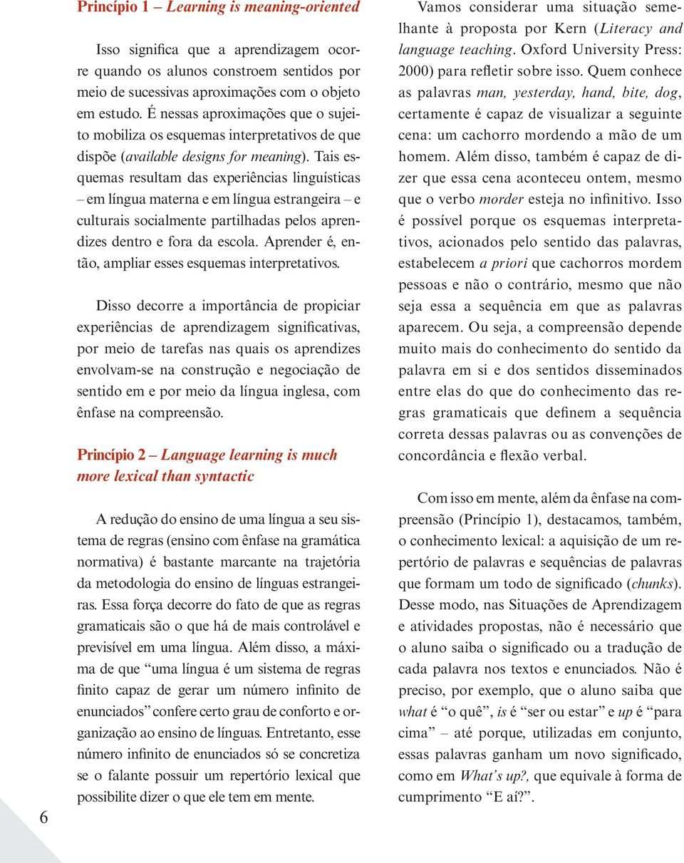 Tais esquemas resultam das experiências linguísticas em língua materna e em língua estrangeira e culturais socialmente partilhadas pelos aprendizes dentro e fora da escola.