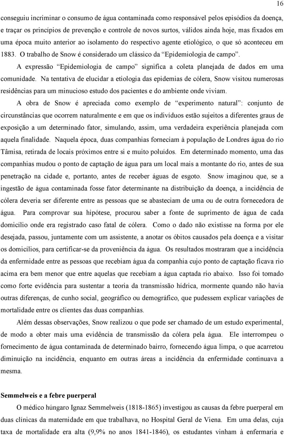 A expressão Epidemiologia de campo significa a coleta planejada de dados em uma comunidade.