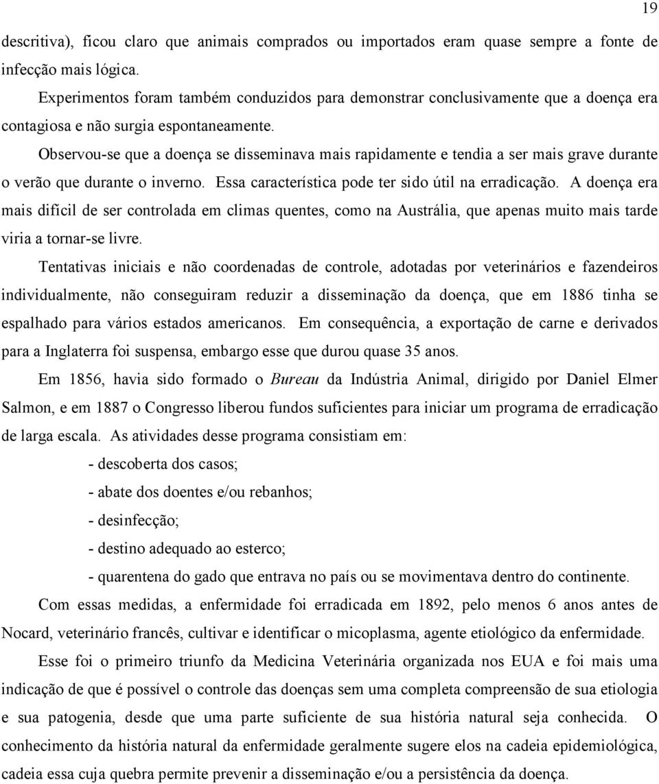 Observou-se que a doença se disseminava mais rapidamente e tendia a ser mais grave durante o verão que durante o inverno. Essa característica pode ter sido útil na erradicação.