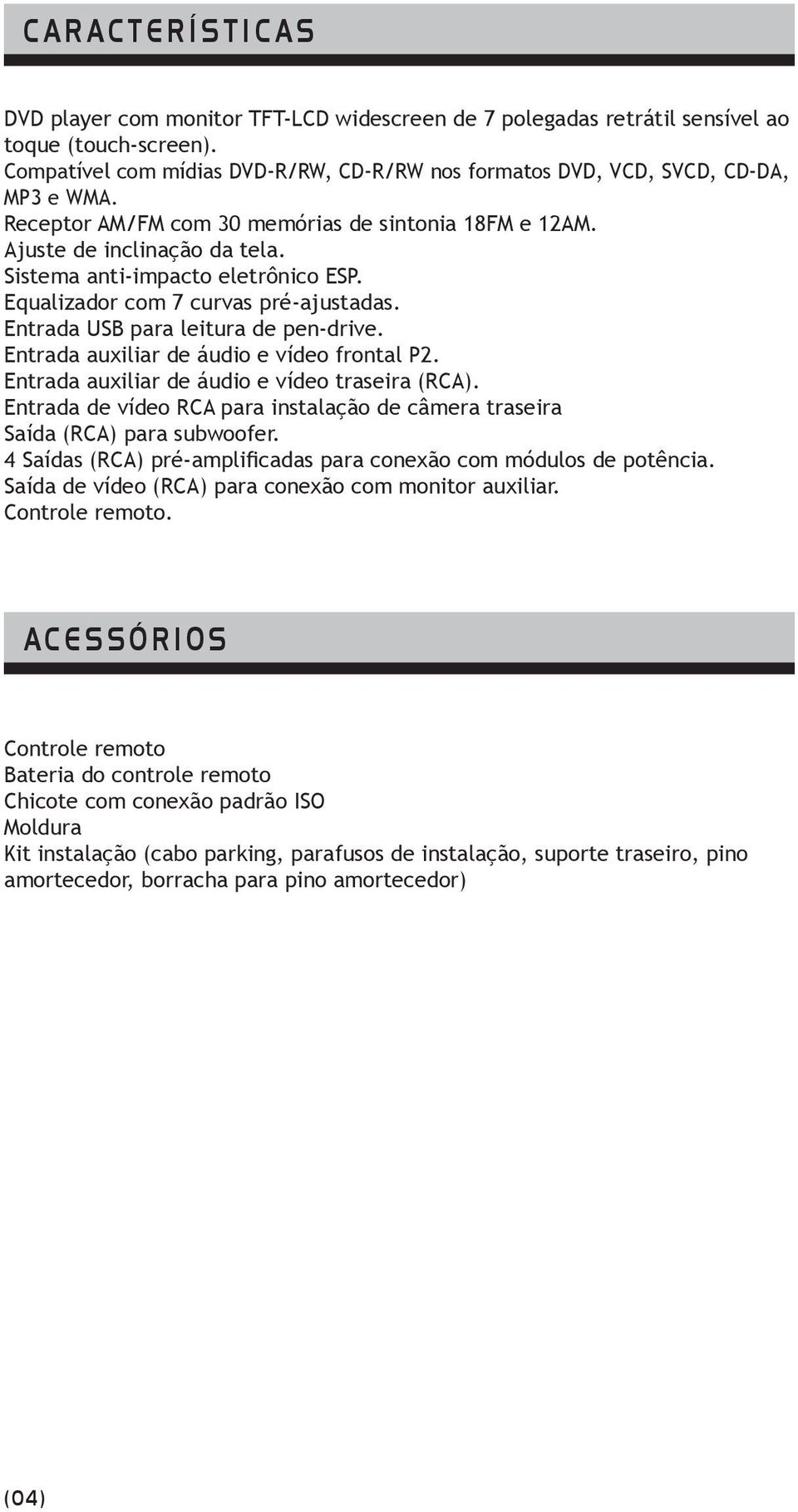 Sistema anti-impacto eletrônico ESP. Equalizador com 7 curvas pré-ajustadas. Entrada USB para leitura de pen-drive. Entrada auxiliar de áudio e vídeo frontal P2.