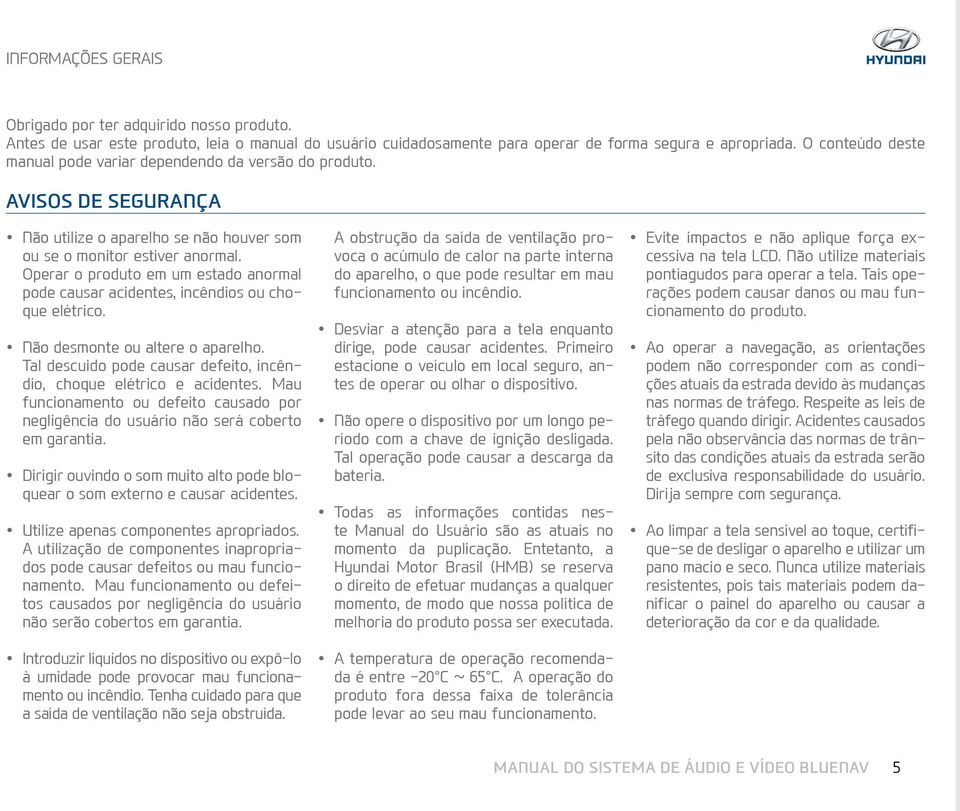 Operar o produto em um estado anormal pode causar acidentes, incêndios ou choque elétrico. Não desmonte ou altere o aparelho. Tal descuido pode causar defeito, incêndio, choque elétrico e acidentes.