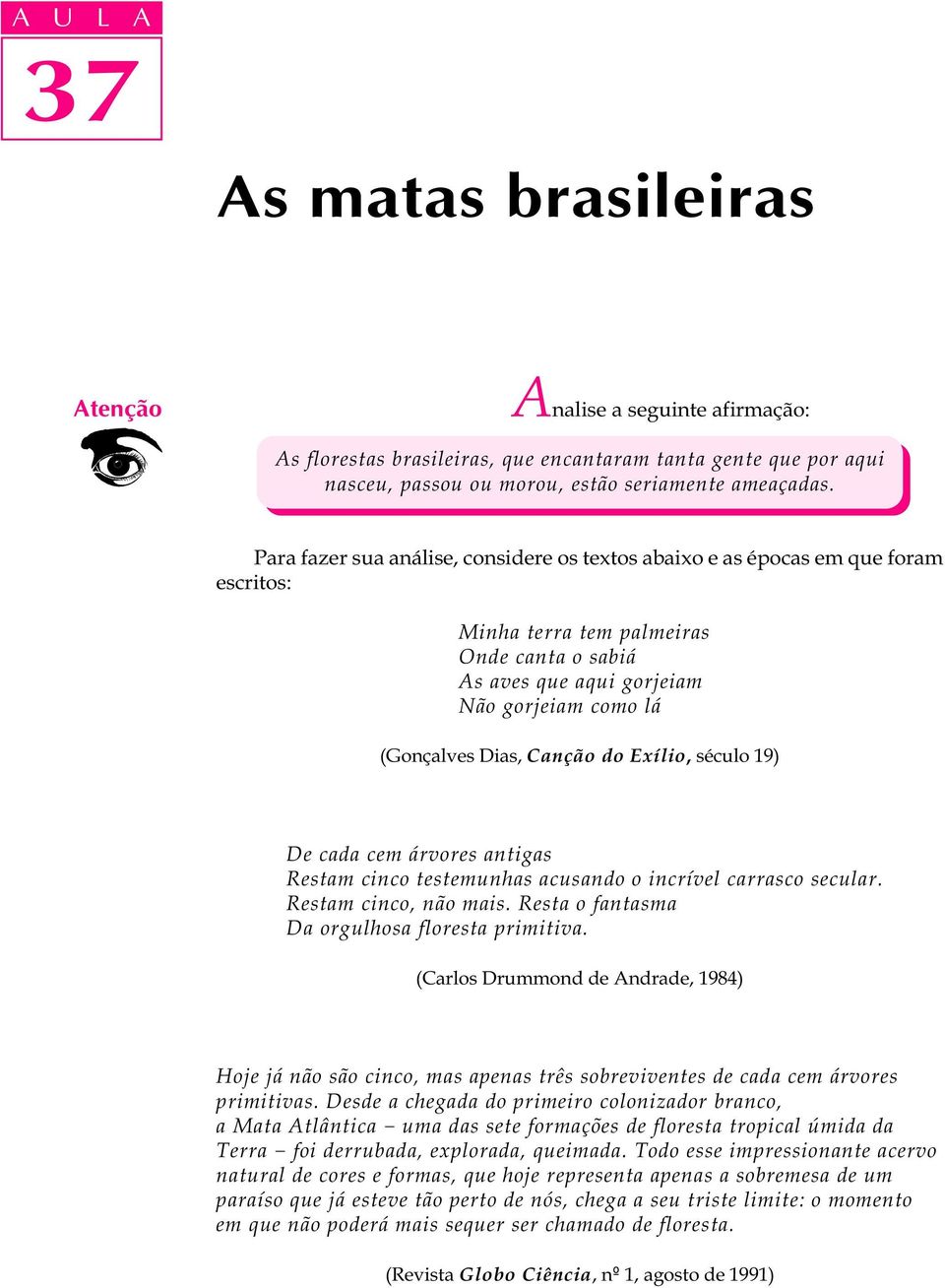 Canção do Exílio, século 19) De cada cem árvores antigas Restam cinco testemunhas acusando o incrível carrasco secular. Restam cinco, não mais. Resta o fantasma Da orgulhosa floresta primitiva.