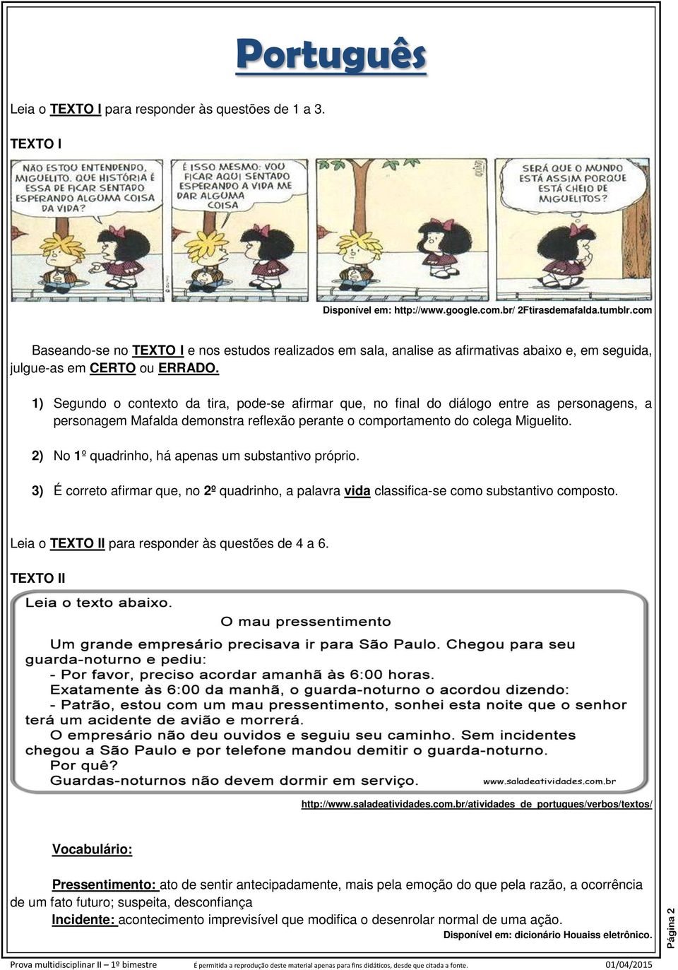 1) Segundo o contexto da tira, pode-se afirmar que, no final do diálogo entre as personagens, a personagem Mafalda demonstra reflexão perante o comportamento do colega Miguelito.