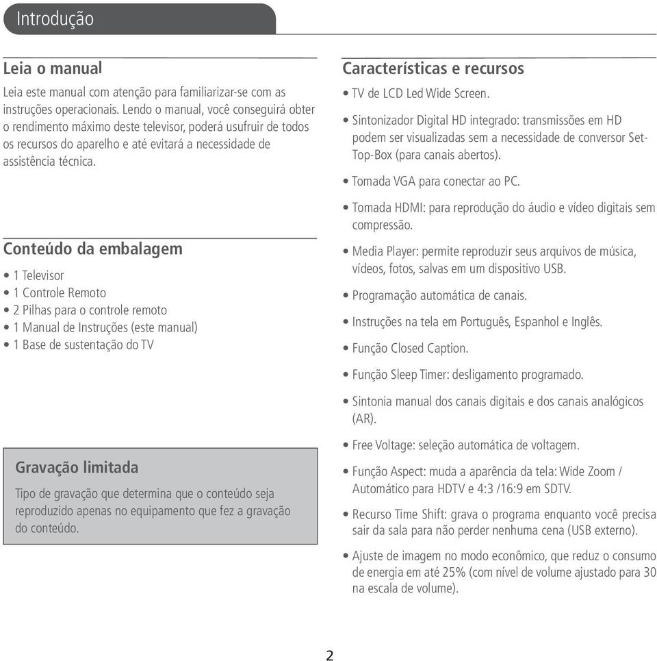 Conteúdo da embalagem 1 Televisor 1 Controle Remoto 2 Pilhas para o controle remoto 1 Manual de Instruções (este manual) 1 Base de sustentação do TV Gravação limitada Tipo de gravação que determina