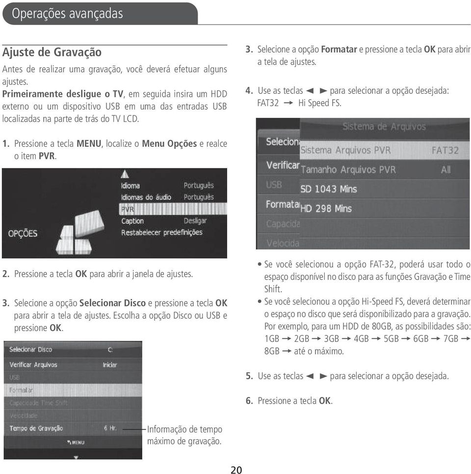 Selecione a opção Formatar e pressione a tecla OK para abrir a tela de ajustes. 4. Use as teclas 2 3 para selecionar a opção desejada: FAT32 = Hi Speed FS. 1.