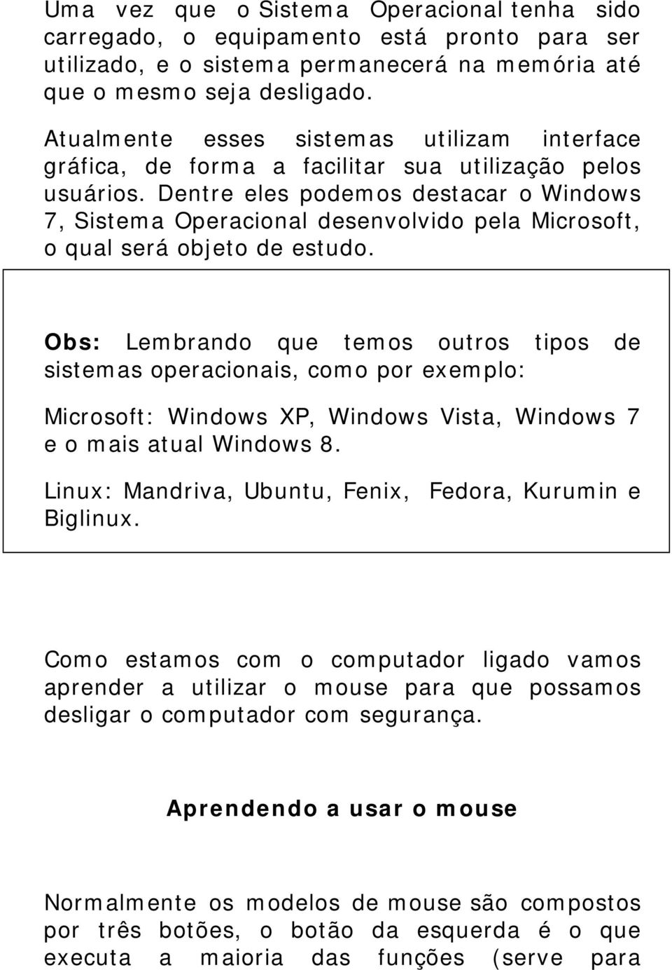 Dentre eles podemos destacar o Windows 7, Sistema Operacional desenvolvido pela Microsoft, o qual será objeto de estudo.