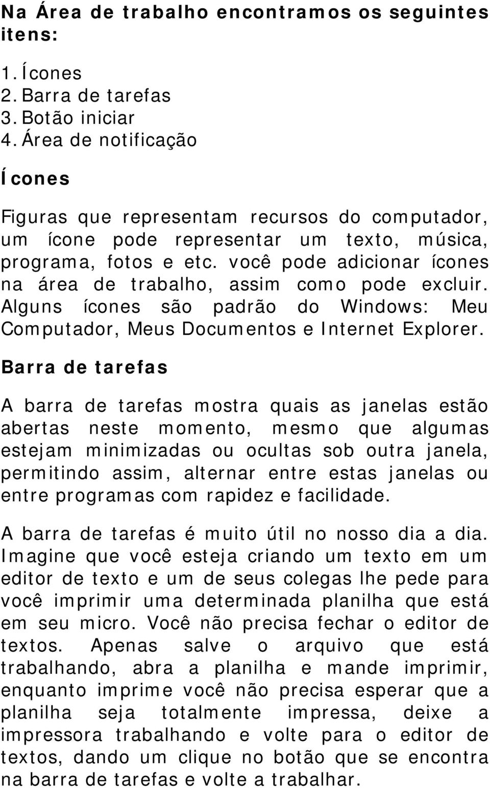 você pode adicionar ícones na área de trabalho, assim como pode excluir. Alguns ícones são padrão do Windows: Meu Computador, Meus Documentos e Internet Explorer.