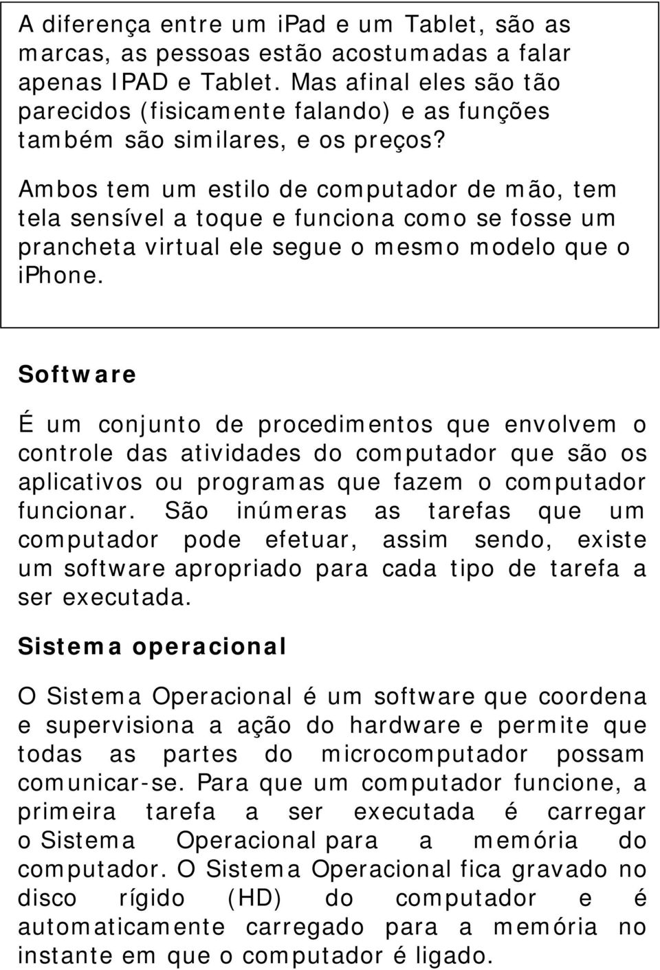 Ambos tem um estilo de computador de mão, tem tela sensível a toque e funciona como se fosse um prancheta virtual ele segue o mesmo modelo que o iphone.