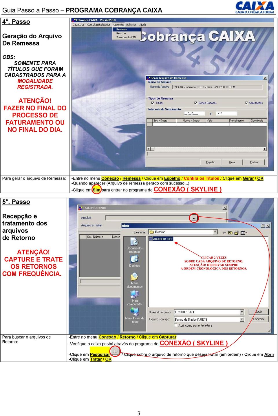 ..) -Clique em Sim para entrar no programa de CONEXÃO ( SKYLINE ) 5 o. Passo Recepção e tratamento dos arquivos de Retorno CAPTURE E TRATE OS RETORNOS COM FREQUÊNCIA.