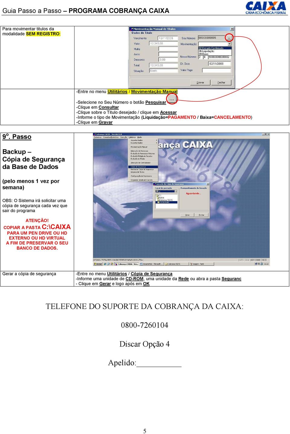 Passo Backup Cópia de Segurança da Base de Dados (pelo menos 1 vez por semana) OBS: O Sistema irá solicitar uma cópia de segurança cada vez que sair do programa COPIAR A PASTA C:\CAIXA PARA UM PEN