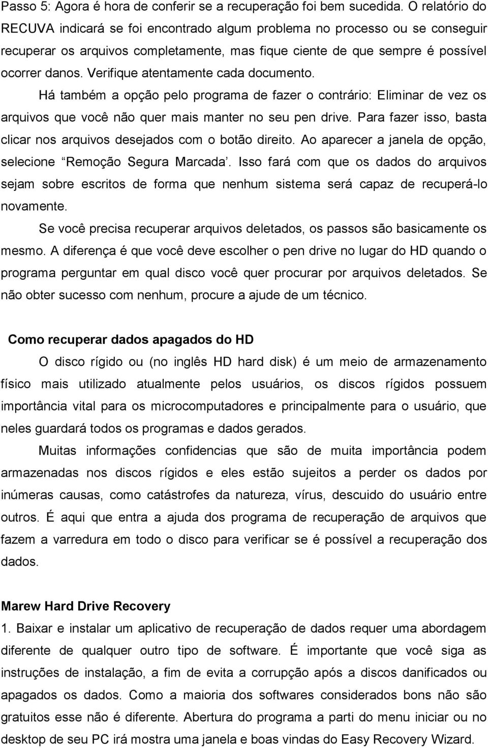 Verifique atentamente cada documento. Há também a opção pelo programa de fazer o contrário: Eliminar de vez os arquivos que você não quer mais manter no seu pen drive.