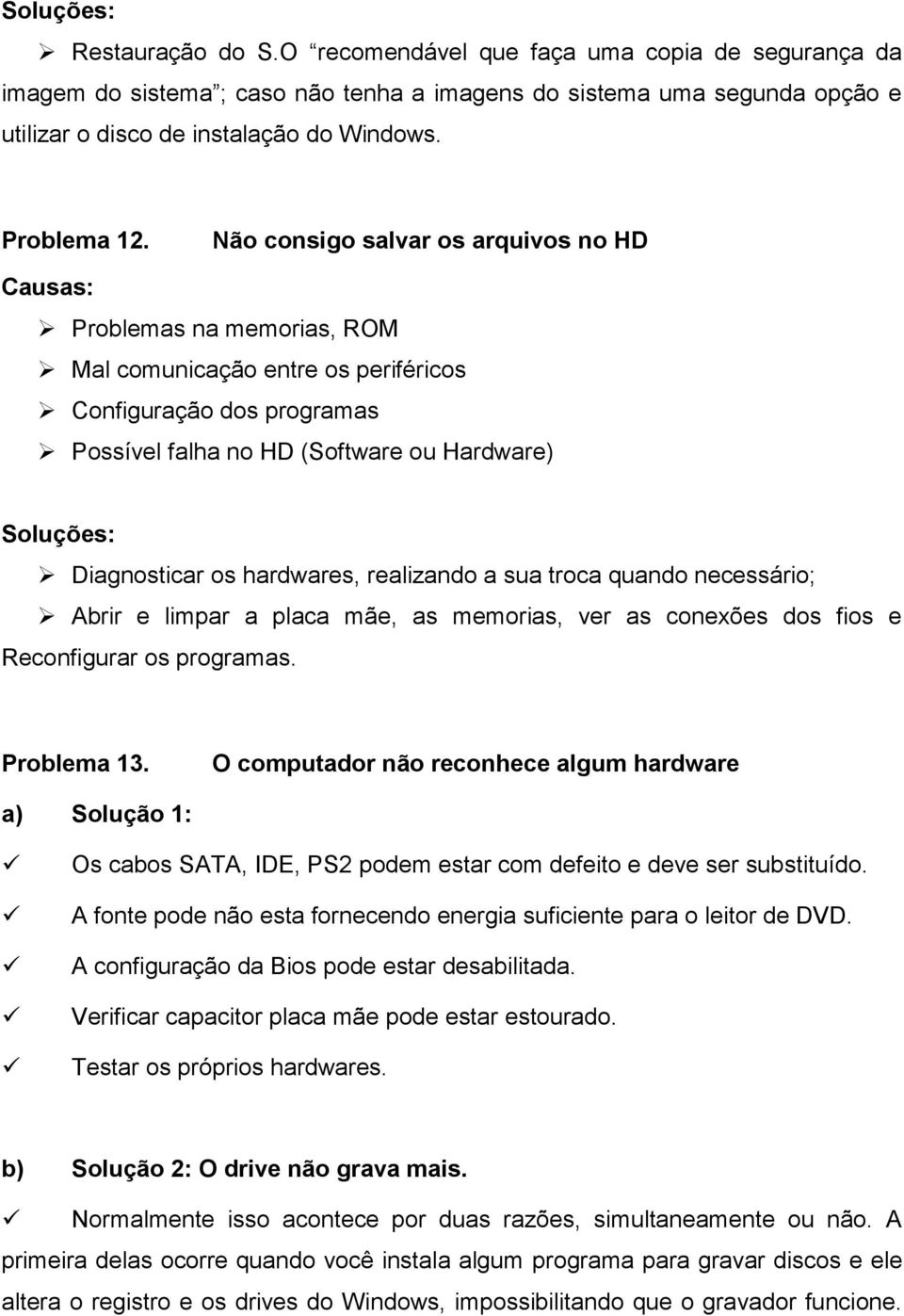 Não consigo salvar os arquivos no HD Causas: Problemas na memorias, ROM Mal comunicação entre os periféricos Configuração dos programas Possível falha no HD (Software ou Hardware) Soluções: