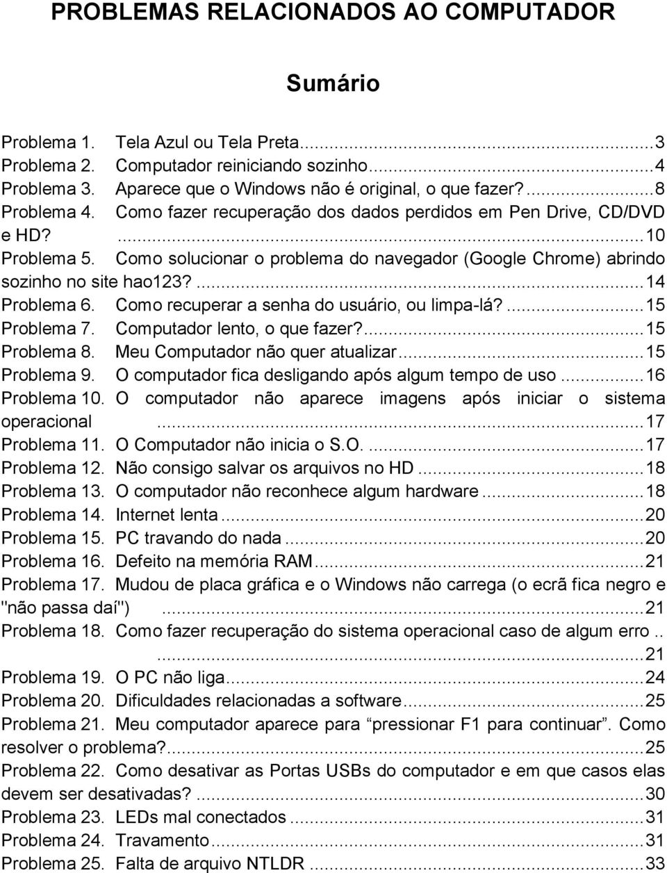 ... 14 Problema 6. Como recuperar a senha do usuário, ou limpa-lá?... 15 Problema 7. Computador lento, o que fazer?... 15 Problema 8. Meu Computador não quer atualizar... 15 Problema 9.