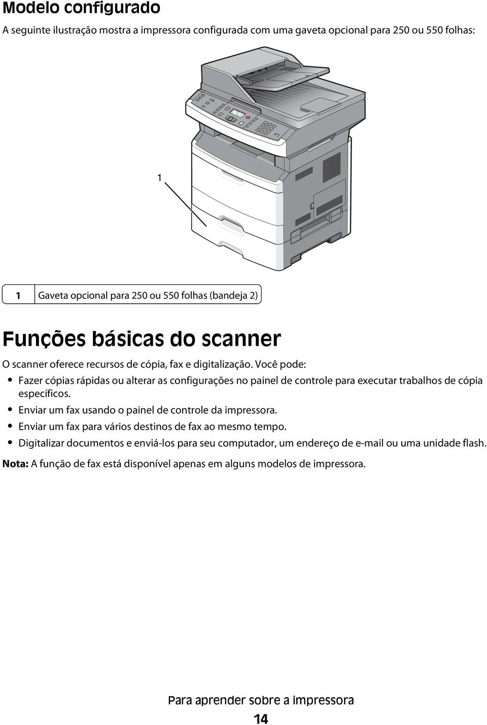 Você pode: Fazer cópias rápidas ou alterar as configurações no painel de controle para executar trabalhos de cópia específicos.