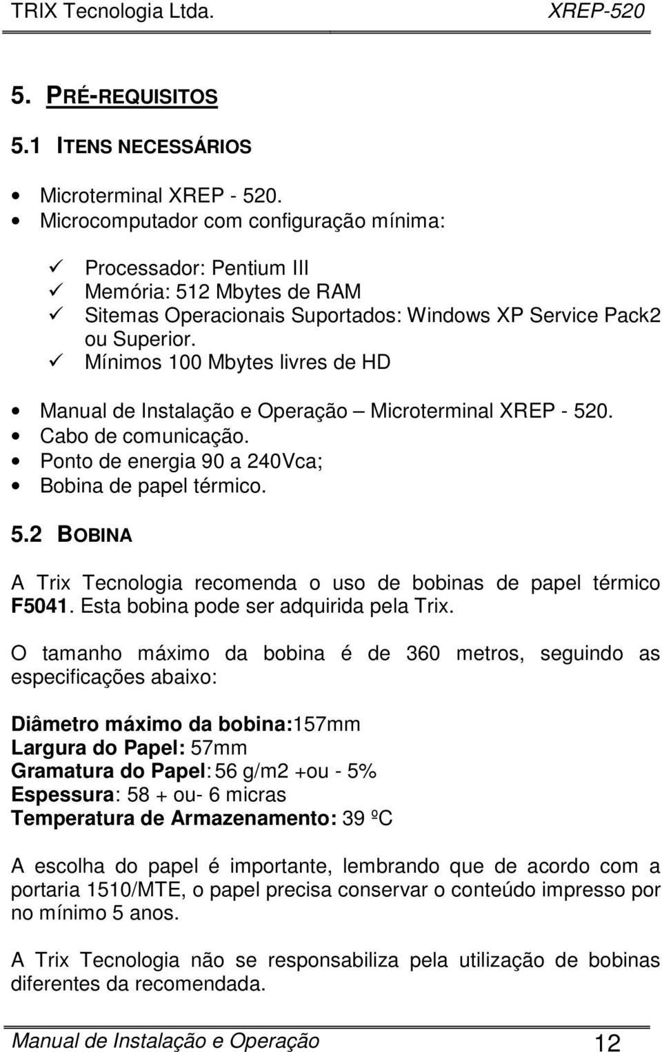 Mínimos 100 Mbytes livres de HD Manual de Instalação e Operação Microterminal XREP - 520. Cabo de comunicação. Ponto de energia 90 a 240Vca; Bobina de papel térmico. 5.2 BOBINA A Trix Tecnologia recomenda o uso de bobinas de papel térmico F5041.