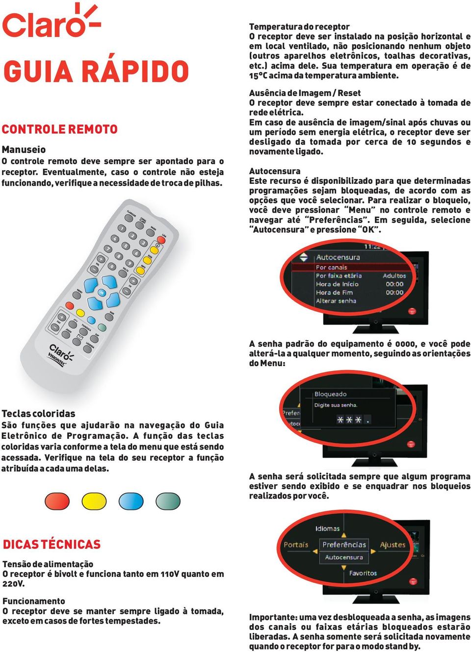 Sua temperatura em operação é de 15 C acima da temperatura ambiente. Ausência de Imagem / Reset O receptor deve sempre estar conectado à tomada de rede elétrica.