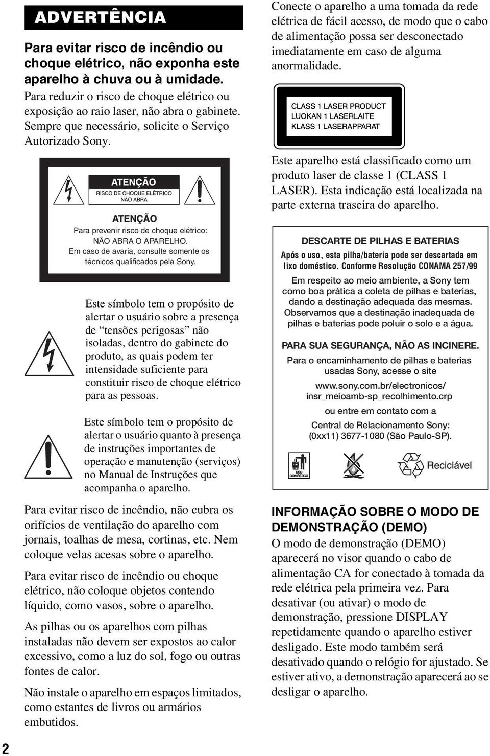 Este símbolo tem o propósito de alertar o usuário sobre a presença de tensões perigosas não isoladas, dentro do gabinete do produto, as quais podem ter intensidade suficiente para constituir risco de