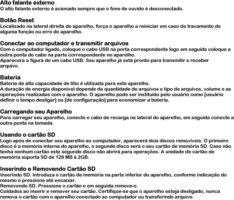 Conectar ao computador e transmitir arquivos Com o computador ligado, coloque o cabo USB na porta correspondente logo em seguida coloque a outra ponta do cabo na parte correspondente no aparelho.